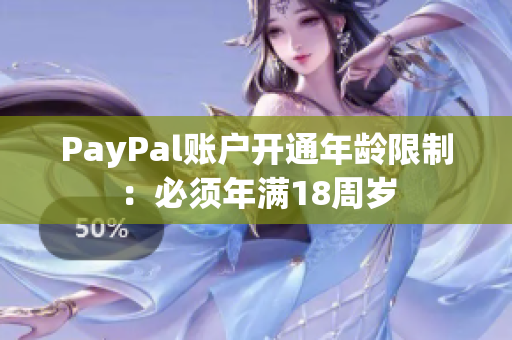 PayPal賬戶(hù)開(kāi)通年齡限制：必須年滿(mǎn)18周歲