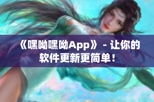 《嘿呦嘿呦App》 - 讓你的軟件更新更簡單！