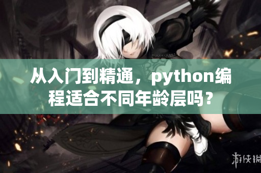 從入門到精通，python編程適合不同年齡層嗎？