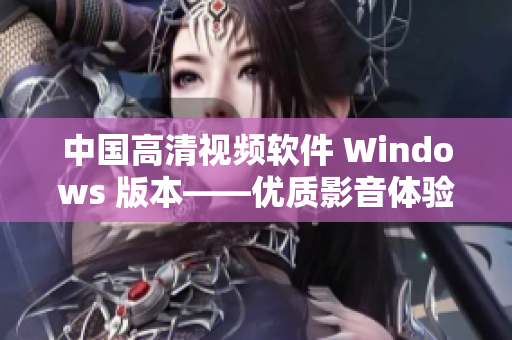 中國高清視頻軟件 Windows 版本——優(yōu)質(zhì)影音體驗必備