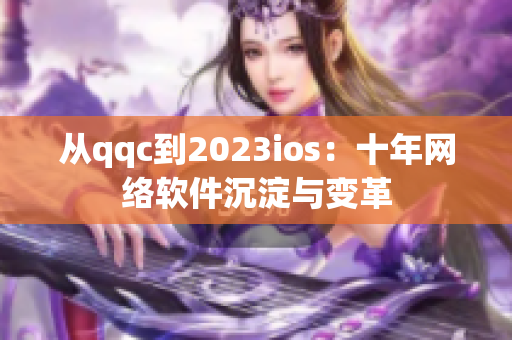 從qqc到2023ios：十年網(wǎng)絡軟件沉淀與變革