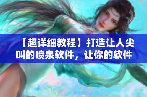 【超詳細(xì)教程】打造讓人尖叫的噴泉軟件，讓你的軟件贏得用戶的熱烈反響！