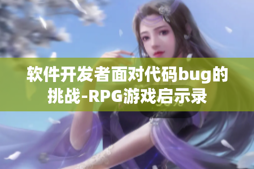 軟件開(kāi)發(fā)者面對(duì)代碼bug的挑戰(zhàn)-RPG游戲啟示錄