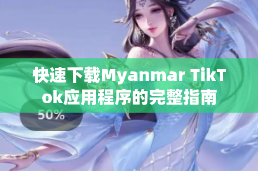 快速下載Myanmar TikTok應(yīng)用程序的完整指南