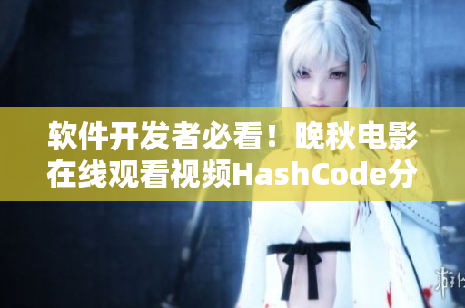 軟件開(kāi)發(fā)者必看！晚秋電影在線觀看視頻HashCode分享