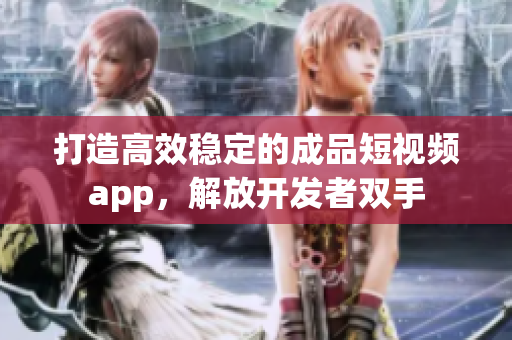 打造高效穩(wěn)定的成品短視頻app，解放開發(fā)者雙手