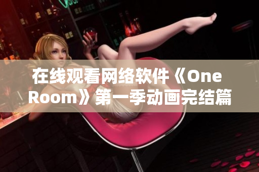 在線觀看網(wǎng)絡軟件《One Room》第一季動畫完結(jié)篇