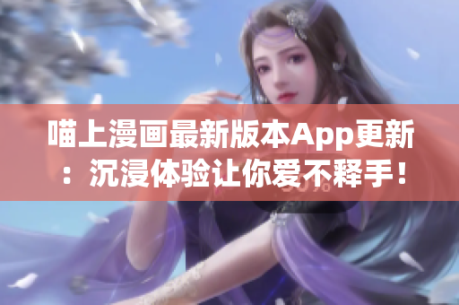 喵上漫畫最新版本App更新：沉浸體驗讓你愛不釋手！