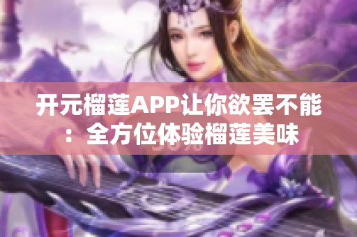 開元榴蓮APP讓你欲罷不能：全方位體驗(yàn)榴蓮美味