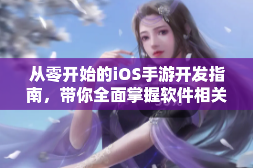 從零開始的iOS手游開發(fā)指南，帶你全面掌握軟件相關技能