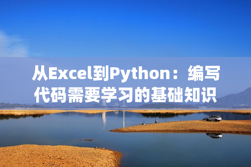 從Excel到Python：編寫代碼需要學(xué)習(xí)的基礎(chǔ)知識