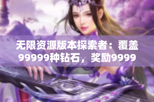 無限資源版本探索者：覆蓋99999種鉆石，獎(jiǎng)勵(lì)999999金幣的虛擬游戲