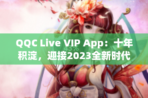 QQC Live VIP App：十年積淀，迎接2023全新時代