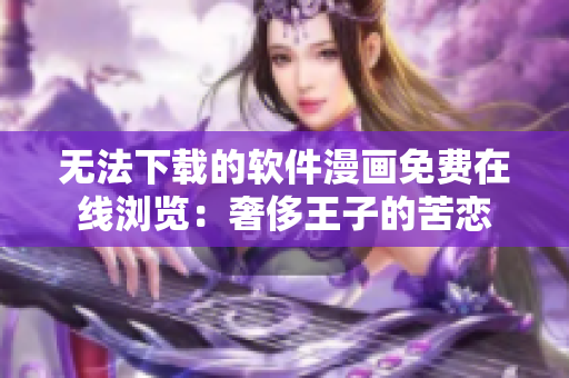 無法下載的軟件漫畫免費在線瀏覽：奢侈王子的苦戀