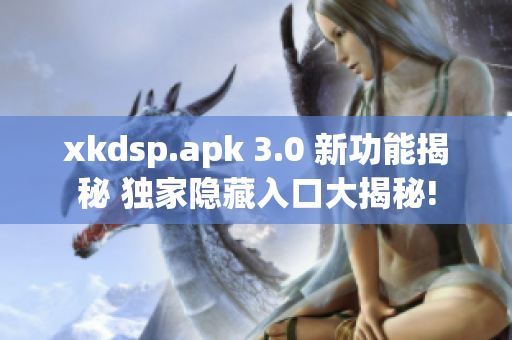 xkdsp.apk 3.0 新功能揭秘 獨(dú)家隱藏入口大揭秘!