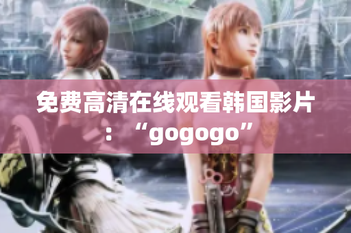 免費高清在線觀看韓國影片：“gogogo”