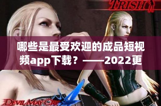 哪些是最受歡迎的成品短視頻app下載？——2022更新