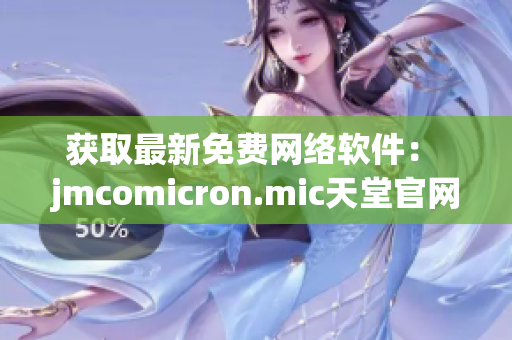 獲取最新免費網絡軟件： jmcomicron.mic天堂官網下載指南