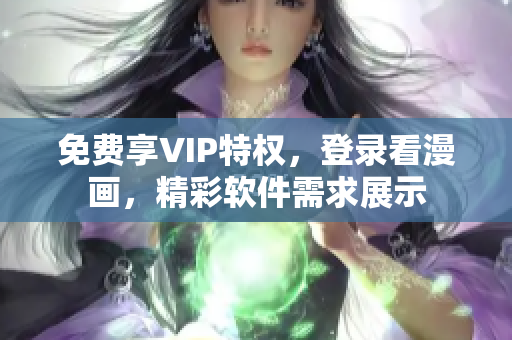 免費享VIP特權(quán)，登錄看漫畫，精彩軟件需求展示