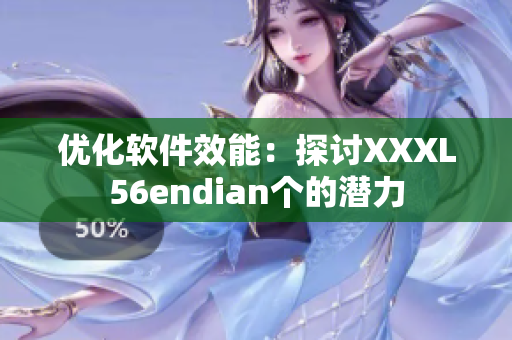 優(yōu)化軟件效能：探討XXXL56endian個的潛力