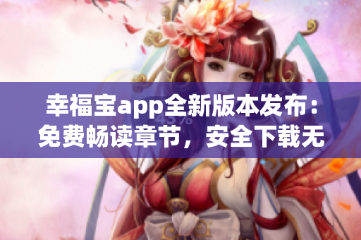 幸福寶app全新版本發(fā)布：免費(fèi)暢讀章節(jié)，安全下載無憂