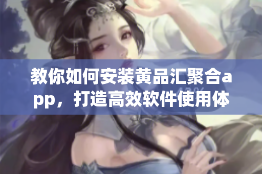 教你如何安裝黃品匯聚合app，打造高效軟件使用體驗(yàn)！