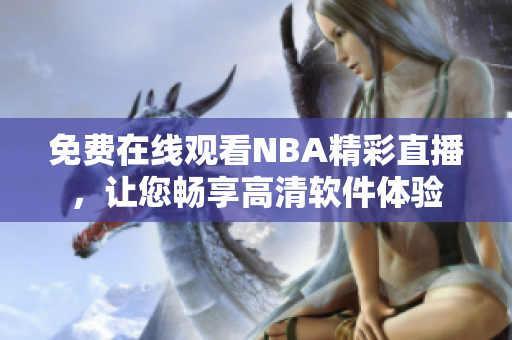 免費(fèi)在線觀看NBA精彩直播，讓您暢享高清軟件體驗(yàn)