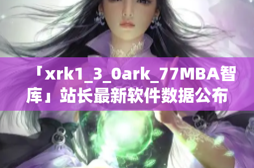 「xrk1_3_0ark_77MBA智庫」站長最新軟件數(shù)據(jù)公布