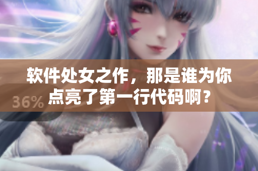 軟件處女之作，那是誰為你點亮了第一行代碼?。? /></a><h4 class=