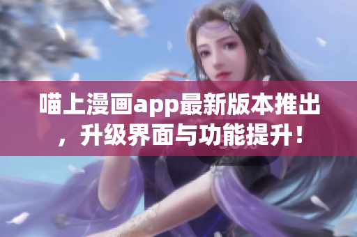 喵上漫畫app最新版本推出，升級(jí)界面與功能提升！