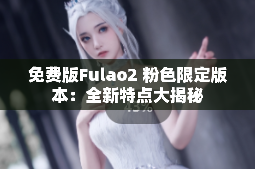 免費版Fulao2 粉色限定版本：全新特點大揭秘