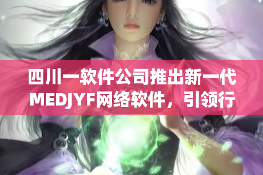 四川一軟件公司推出新一代MEDJYF網(wǎng)絡軟件，引領行業(yè)新潮流