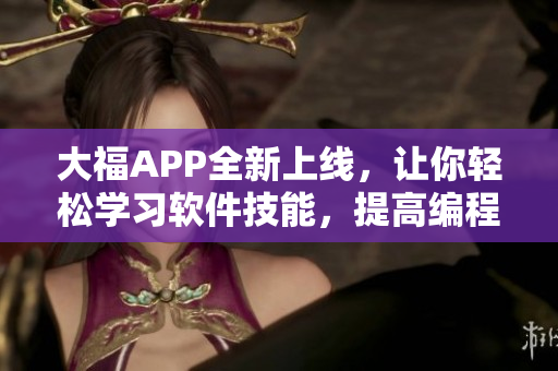 大福APP全新上線，讓你輕松學習軟件技能，提高編程水平