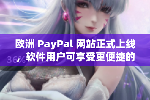 歐洲 PayPal 網(wǎng)站正式上線(xiàn)，軟件用戶(hù)可享受更便捷的支付體驗(yàn)