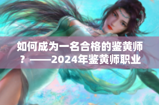 如何成為一名合格的鑒黃師？——2024年鑒黃師職業(yè)解析