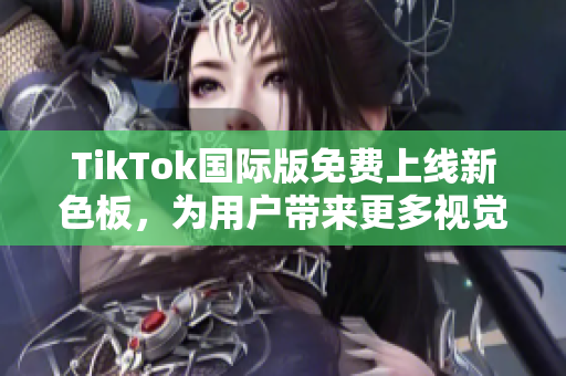 TikTok國際版免費(fèi)上線新色板，為用戶帶來更多視覺體驗(yàn)