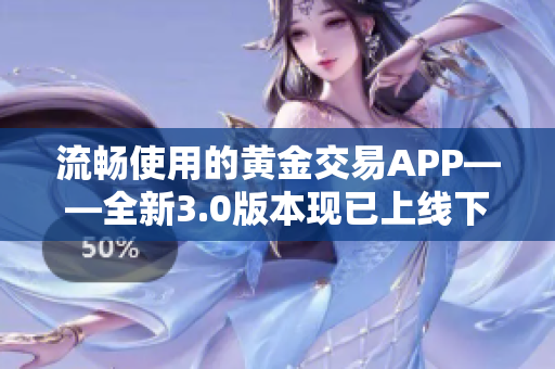 流暢使用的黃金交易APP——全新3.0版本現(xiàn)已上線下載！