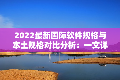 2022最新國際軟件規(guī)格與本土規(guī)格對比分析：一文詳解軟件尺碼表