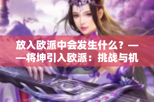 放入歐派中會(huì)發(fā)生什么？——將坤引入歐派：挑戰(zhàn)與機(jī)遇