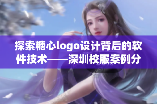 探索糖心logo設計背后的軟件技術——深圳校服案例分析