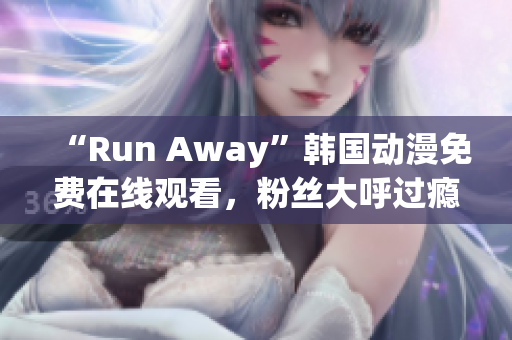 “Run Away”韓國(guó)動(dòng)漫免費(fèi)在線觀看，粉絲大呼過(guò)癮！