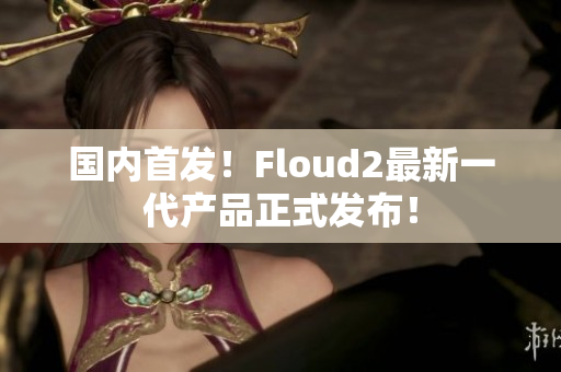 國內首發(fā)！Floud2最新一代產品正式發(fā)布！