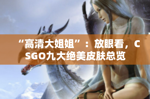 “高清大姐姐”：放眼看，CSGO九大絕美皮膚總覽