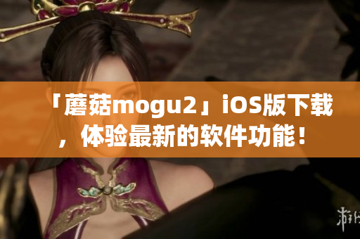 「蘑菇mogu2」iOS版下載，體驗(yàn)最新的軟件功能！