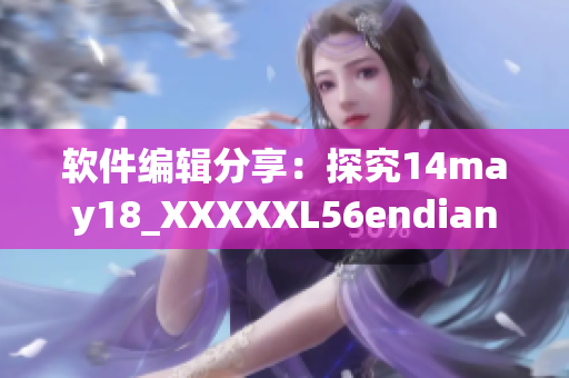 軟件編輯分享：探究14may18_XXXXXL56endian內部結構