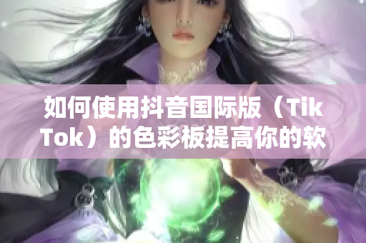 如何使用抖音國(guó)際版（TikTok）的色彩板提高你的軟件UI設(shè)計(jì)？