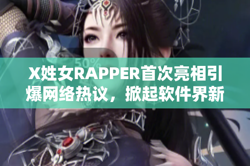 X姓女RAPPER首次亮相引爆網(wǎng)絡(luò)熱議，掀起軟件界新風(fēng)暴