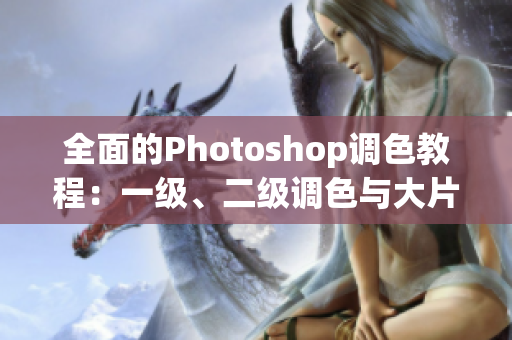 全面的Photoshop調(diào)色教程：一級(jí)、二級(jí)調(diào)色與大片視頻教程