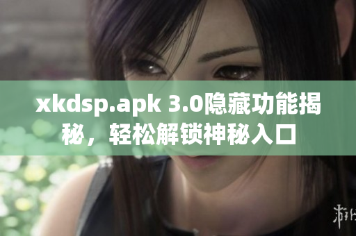 xkdsp.apk 3.0隱藏功能揭秘，輕松解鎖神秘入口