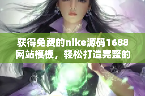 獲得免費的nike源碼1688網(wǎng)站模板，輕松打造完整的個人成品網(wǎng)站！